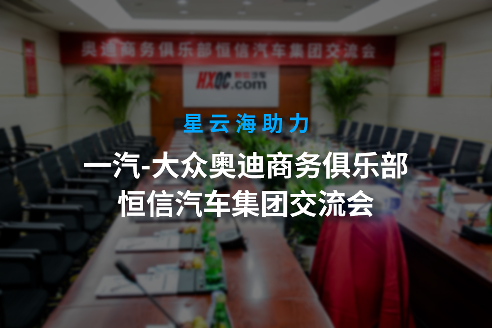 大咖娱乐海助力 “一汽-大众奥迪商务俱乐部恒信汽车集团交流会”